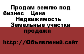 Продам землю под бизнес › Цена ­ 3 900 000 -  Недвижимость » Земельные участки продажа   